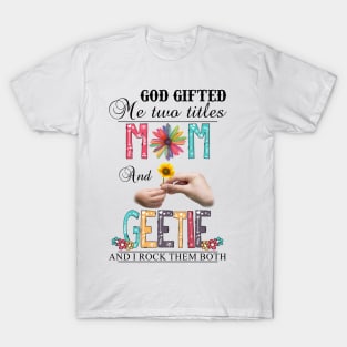 God Gifted Me Two Titles Mom And Geetie And I Rock Them Both Wildflowers Valentines Mothers Day T-Shirt